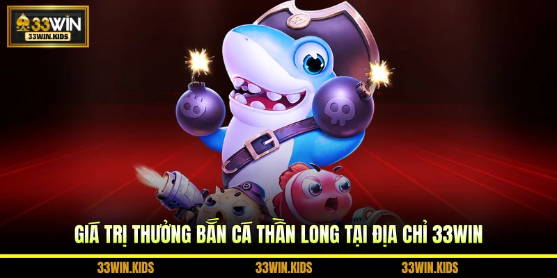 Giá trị thưởng bắn cá Thần Long tại địa chỉ 33WIN